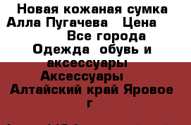 Новая кожаная сумка Алла Пугачева › Цена ­ 7 000 - Все города Одежда, обувь и аксессуары » Аксессуары   . Алтайский край,Яровое г.